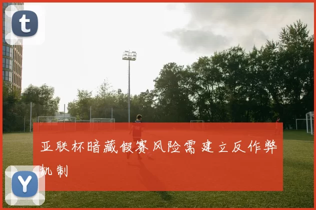 亚联杯暗藏假赛风险需建立反作弊机制