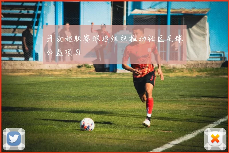 丹麦超联赛球迷组织推动社区足球公益项目