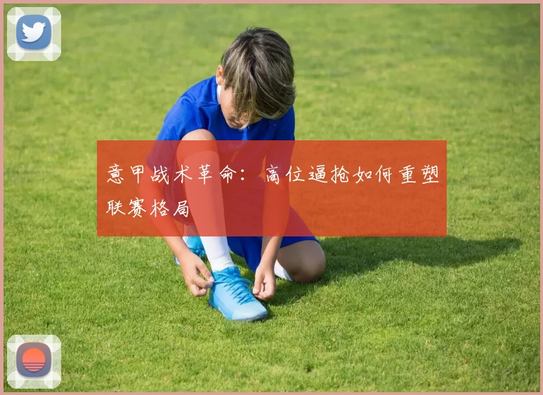 意甲战术革命：高位逼抢如何重塑联赛格局