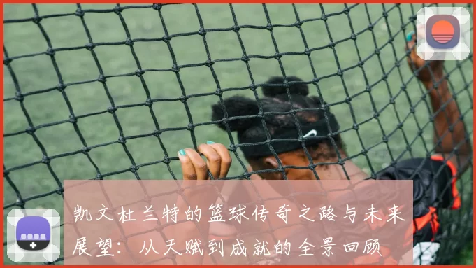 凯文杜兰特的篮球传奇之路与未来展望：从天赋到成就的全景回顾