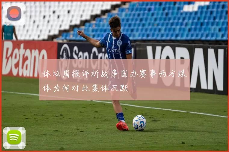 体坛周报评析战争国办赛事西方媒体为何对此集体沉默