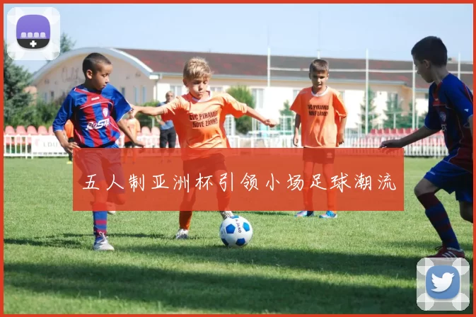 五人制亚洲杯引领小场足球潮流