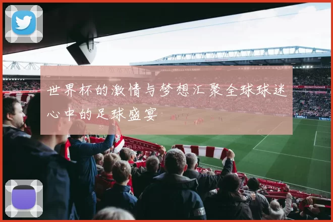 世界杯的激情与梦想汇聚全球球迷心中的足球盛宴