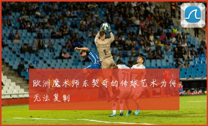 欧洲魔术师东契奇的传球艺术为何无法复制
