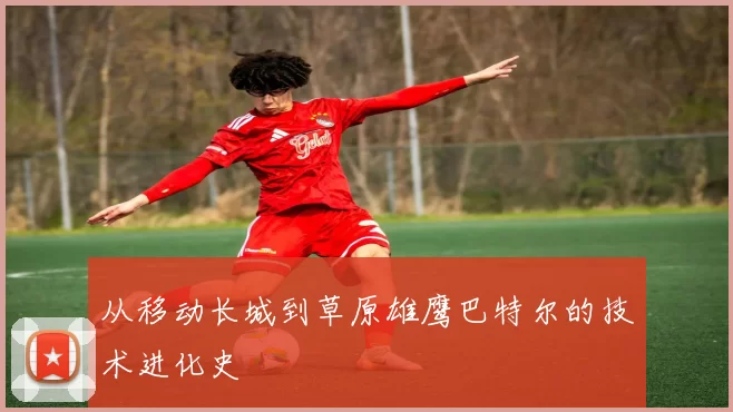 从移动长城到草原雄鹰巴特尔的技术进化史
