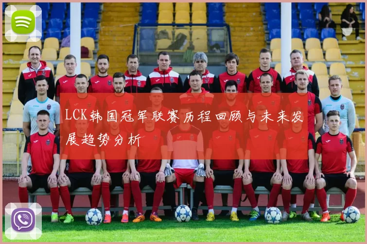 LCK韩国冠军联赛历程回顾与未来发展趋势分析