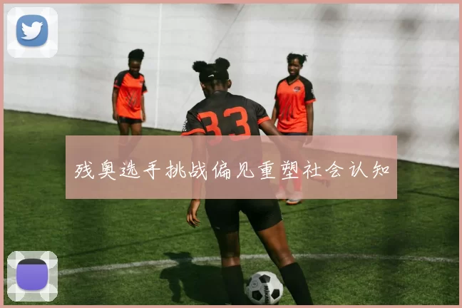 残奥选手挑战偏见重塑社会认知