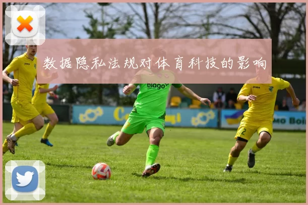 数据隐私法规对体育科技的影响