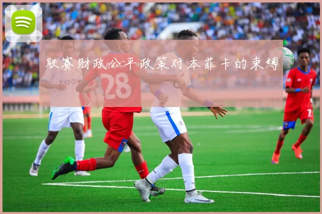 联赛财政公平政策对本菲卡的束缚