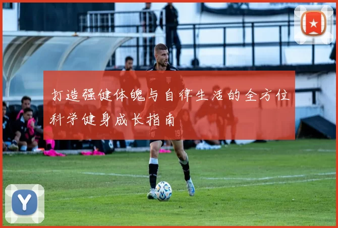 打造强健体魄与自律生活的全方位科学健身成长指南