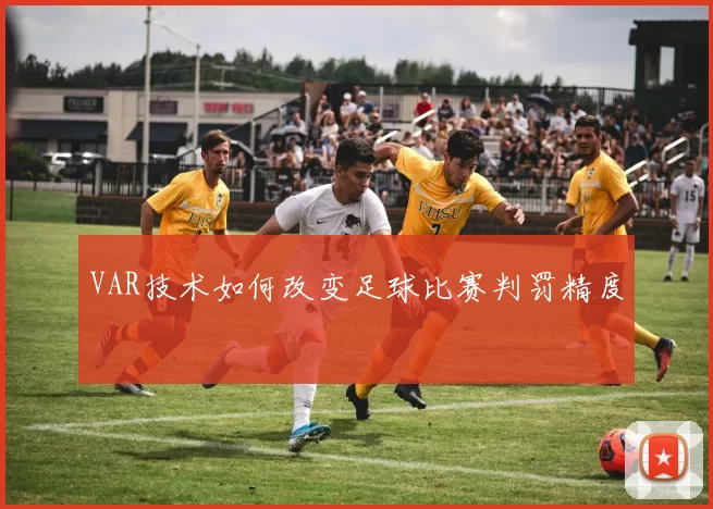 VAR技术如何改变足球比赛判罚精度